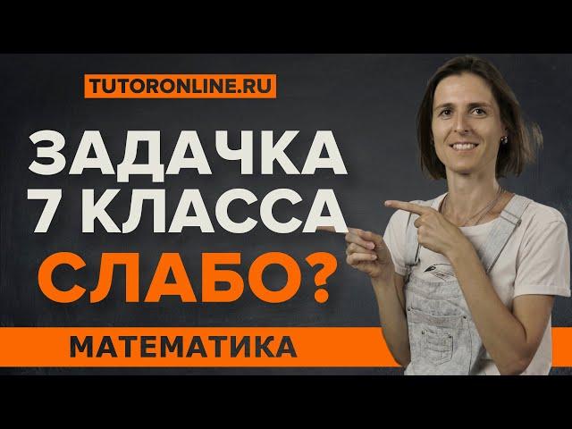 А ты решишь задачу 7 класса? | Математика | TutorOnline