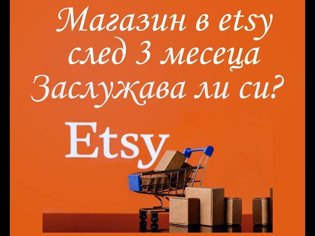 Магазин в етси/etsy след три месеца.  Заслужава ли си да продаваме в etsy?