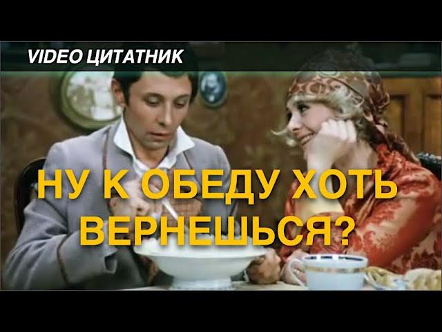 Ну к обеду ты хоть вернешься? к. ф. "Не может быть!"