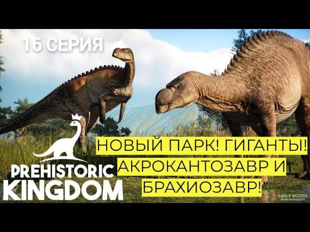 НОВЫЙ ПАРК ДИНОЗАВРОВ! РАСКОПКИ. ЛОГИСТИКА. ГИГАНТЫ. PREHISTORIC KINGDOM. 16. #prehistorickingdom