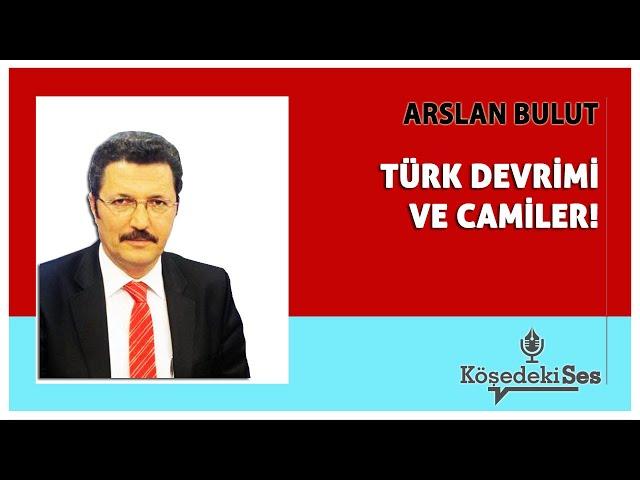 ARSLAN BULUT - "TÜRK DEVRİMİ VE CAMİLER" * Köşe Yazısı Dinle *