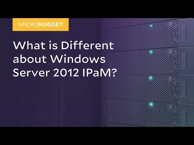 MicroNugget: What is Different about Windows Server 2012 IPaM?