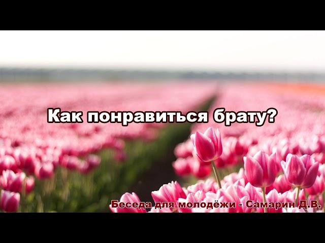 Как понравиться брату?  Беседа для молодёжи - Самарин Д.В.  МСЦ ЕХБ