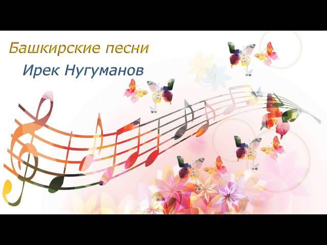 ИРЕК НУГУМАНОВ – ЛУЧШИЕ БАШКИРСКИЕ ПЕСНИ