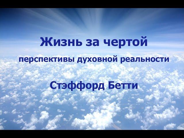 ЖИЗНЬ ЗА ЧЕРТОЙ: ПЕРСПЕКТИВЫ ДУХОВНОЙ РЕАЛЬНОСТИ, СТЭФФОРД БЕТТИ