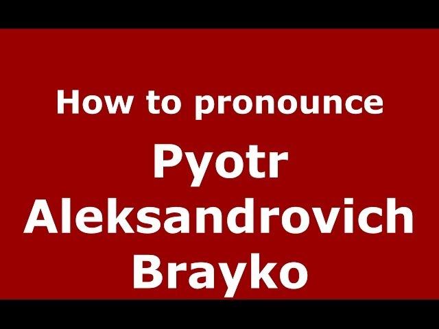 How to pronounce Pyotr Aleksandrovich Brayko (Russian/Russia) - PronounceNames.com