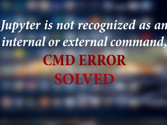 'jupyter' is not recognized as an internal or external command, cmd error SOLVED