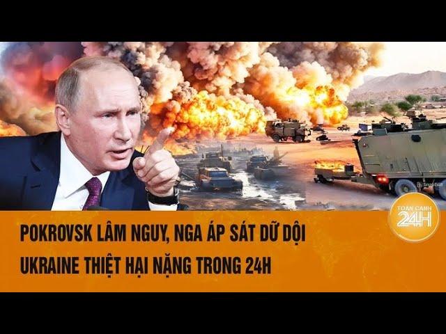 Thời sự quốc tế: Pokrovsk lâm nguy, Nga áp sát dữ dội, Ukraine thiệt hại nặng trong 24h