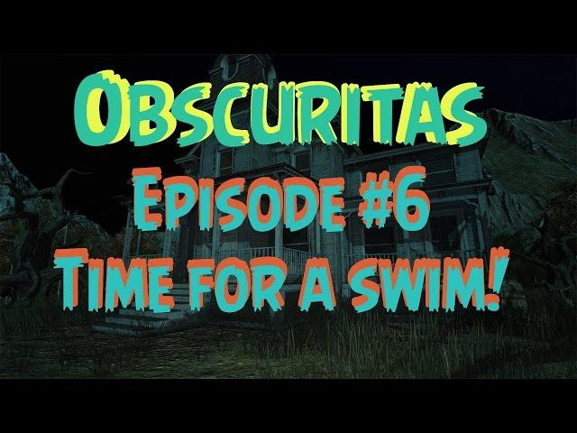 Obscuritas - Ep. #6 - Time for A Swim! (Gameplay/Walkthrough)