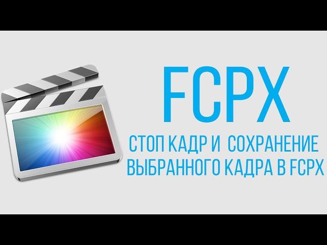 Монтаж видео в Final Cut Pro X. Стоп кадр и сохранение выбранного кадра в FCPX