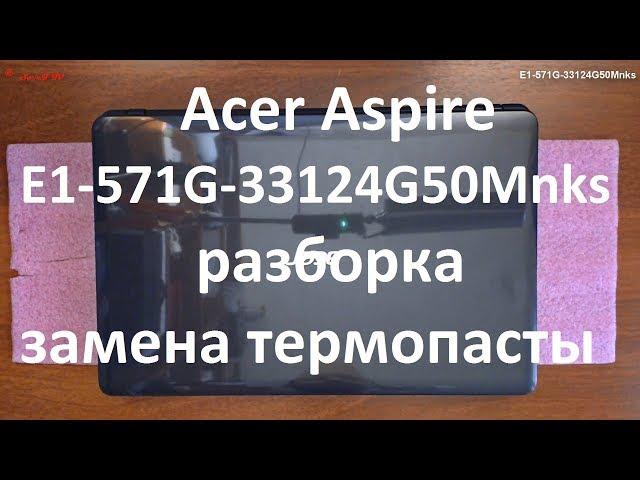 Acer Aspire E1-571G-33124G50Mnks разборка , комплексная чистка , замена термопасты