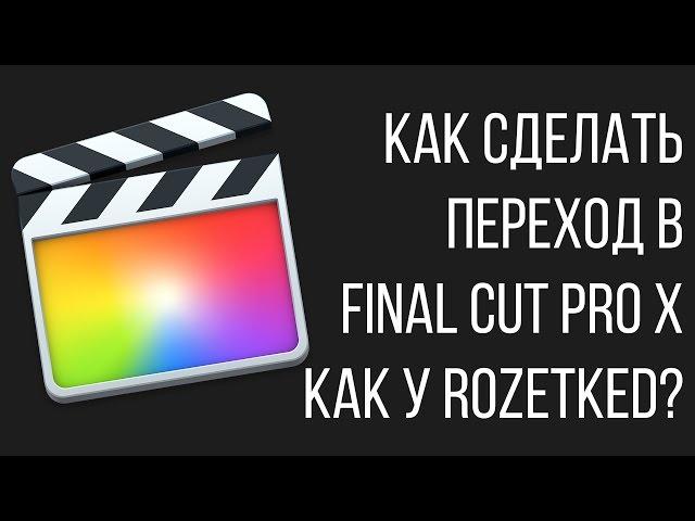 Монтаж видео в FCPX. Как сделать переход в Final Cut Pro X как у Rozetked?