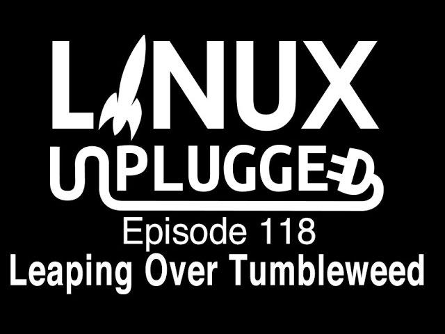 Leaping Over Tumbleweed | LINUX Unplugged 118