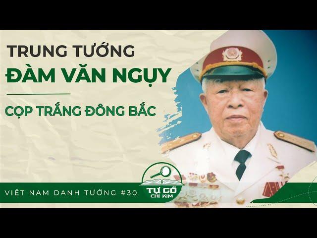 TRUNG TƯỚNG ĐÀM VĂN NGỤY – “CỌP TRẮNG ĐÔNG BẮC” | TỰ CỔ CHÍ KIM