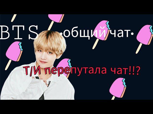 BTS | Общий чат с Т/И | Т/И перепутала чаты? Влюбленная в одного из мемберов?