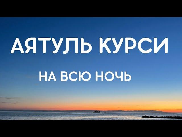 АЯТУЛЬ КУРСИ НА ВСЮ НОЧЬ - СПОКОЙНЫЙ СОН, ЗАЩИТА ОТ ВСЕГО ПЛОХОГО.