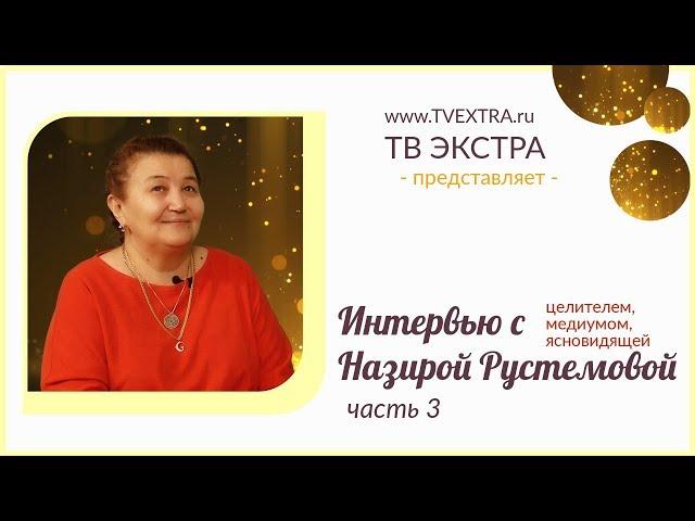 Интервью: Назира РУСТЕМОВА, медиум, целитель. Часть 3