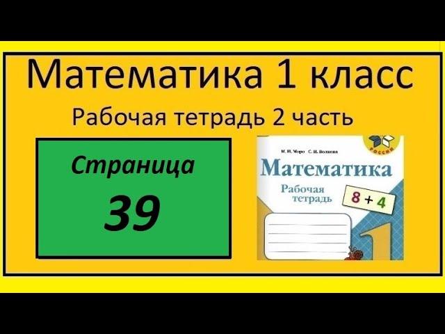 Страница 39  Математика 1 класс 2 часть Рабочая тетрадь . Задания 1-5. Табличное сложение.