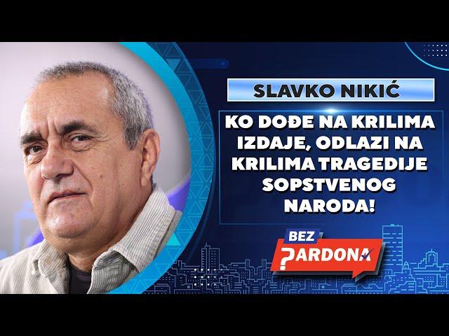 BEZ PARDONA | Slavko Nikić: Ko dođe na krilima izdaje, odlazi na krilima tragedije sopstvenog naroda