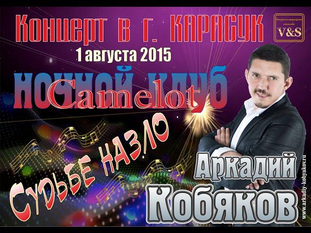 СУДЬБЕ НАЗЛО/ Аркадий КОБЯКОВ - Концерт в ночном клубе Camelot/ Карасук, 01.08.2015 г.