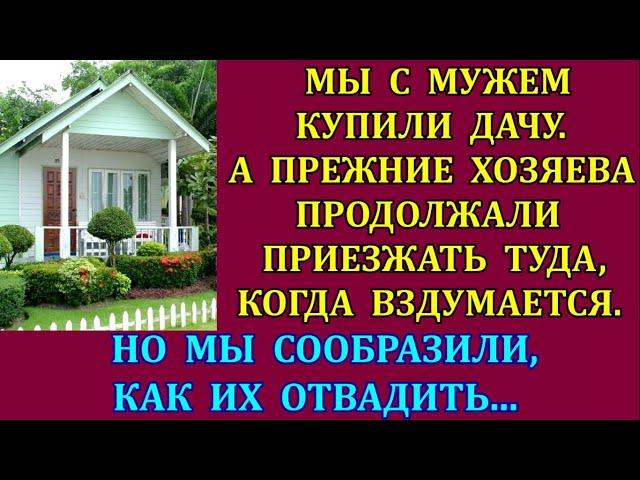 Мы с мужем купили дачу. А прежние хозяева продолжали считать её своей и приезжали, когда вздумается.