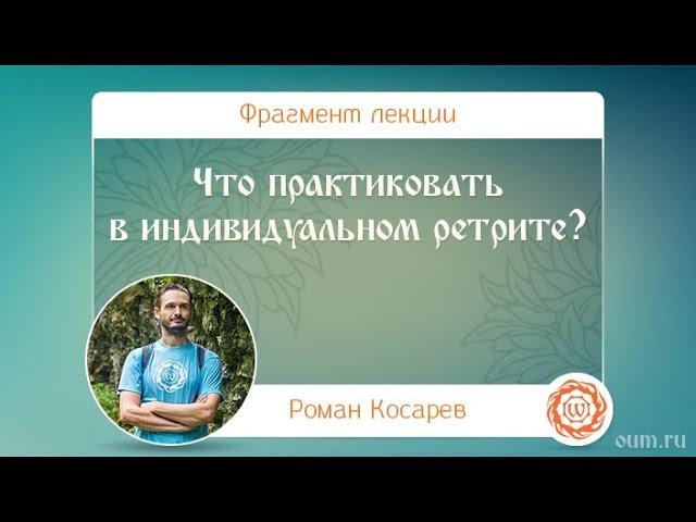 Что практиковать в индивидуальном ретрите? Роман Косарев