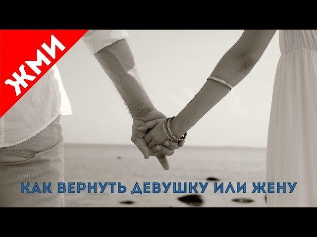 Как вернуть любимую жену или девушку за 2 недели. 10 главных ошибок.