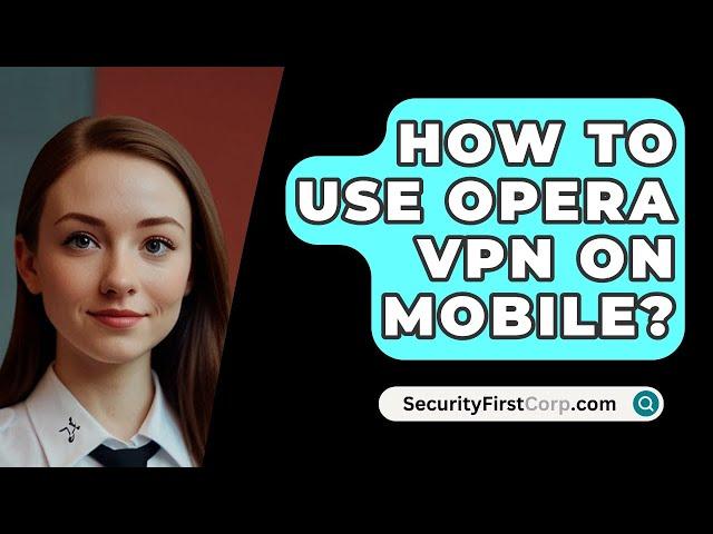 How To Use Opera VPN On Mobile? - SecurityFirstCorp.com