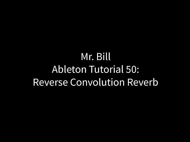 Mr. Bill - Ableton Tutorial 50: Reverse Convolution Reverb