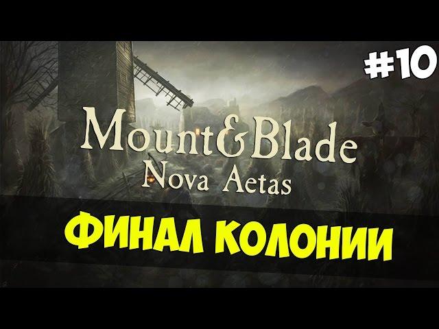 Mount and Blade: Nova Aetas - ФИНАЛ КОЛОНИИ! #10