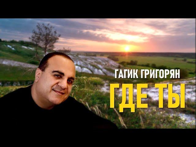 ГАГИК ГРИГОРЯН - ГДЕ ТЫ (НОВИНКА2024) GAGIK GRIGORYAN