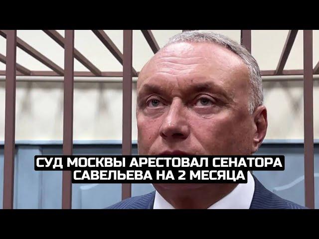 Суд Москвы арестовал сенатора Савельева на 2 месяца