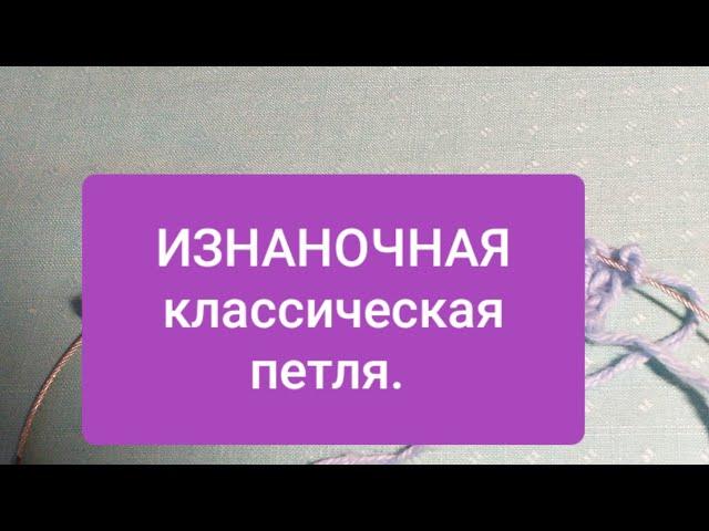 ИЗНАНОЧНАЯ петля КЛАССИЧЕСКАЯ Как правильно вязать. Видео