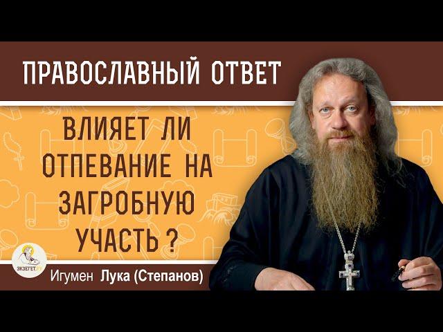 ВЛИЯЕТ ЛИ ОТПЕВАНИЕ НА ЗАГРОБНУЮ УЧАСТЬ ?  Игумен Лука (Степанов)