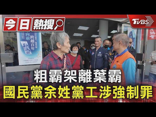 粗霸架離葉霸 國民黨余姓黨工涉強制罪｜TVBS新聞 @TVBSNEWS01