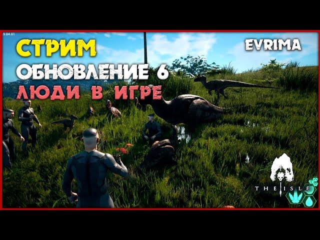 Обновление 6. Люди в игре [The Isle Evrima] СТРИМ