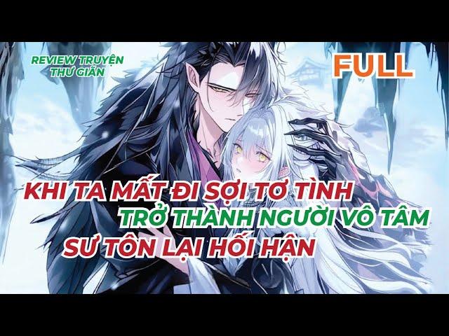 FULL | KHI TA MẤT ĐI SỢI TƠ TÌNH, TRỞ THÀNH NGƯỜI VÔ TÂM, SƯ TÔN LẠI HỐI HẬN |REVIEW TRUYỆN THƯ GIÃN