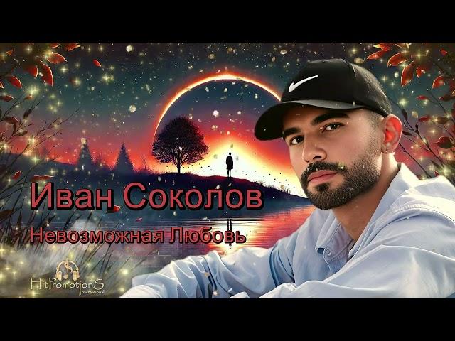 Hit-2024, Иван Соколов - Невозможная Любовь *HitPromotions International