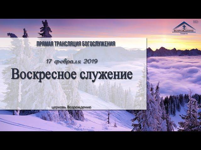 Воскресное служение - 17 февраля 2019