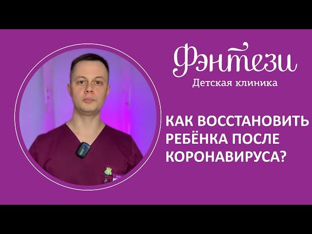 Как восстановить ребёнка после коронавируса 