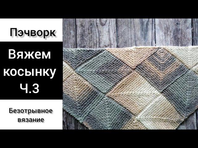 Косынка, безотрывное вязание. Пэчворк спицами.  Patchwork knitting shawl . Часть 3.