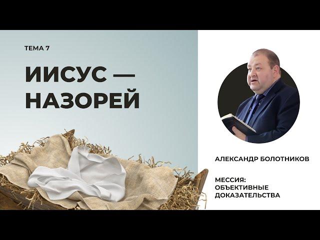 Иисус — Назорей. Александр Болотников | Мессия: объективные доказательства (07/13)