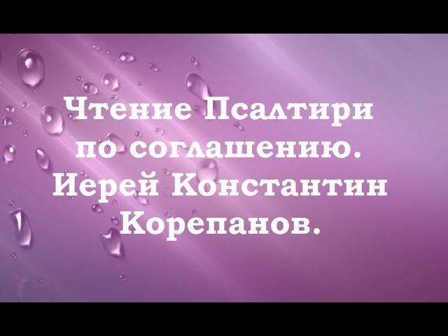 Чтение Псалтири по соглашению. Иерей Константин Корепанов.