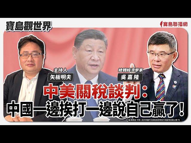 【寶島觀世界】中美關稅談判：中國一邊挨打一邊說自己贏了！ft.吳嘉隆 總體經濟學家