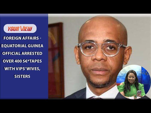 Foreign Affairs - Equatorial Guinea Official Arrested Over 400 S€*tapes With Vips’ Wives, Sisters