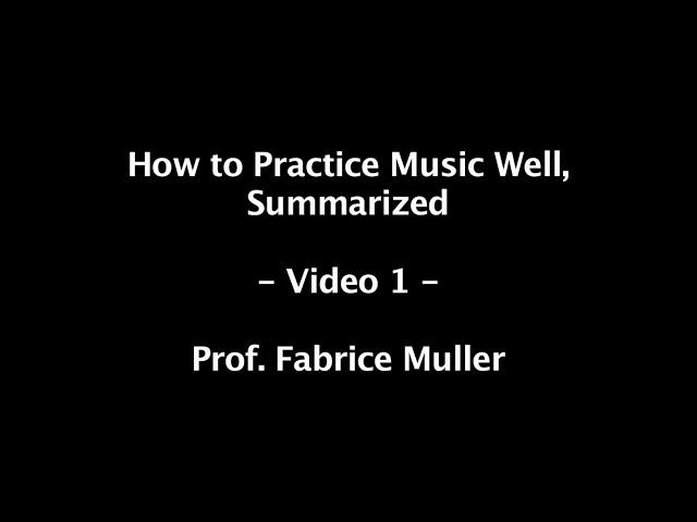 How to Practice Music Well, Summarized – Video 1 – Prof. Fabrice Muller