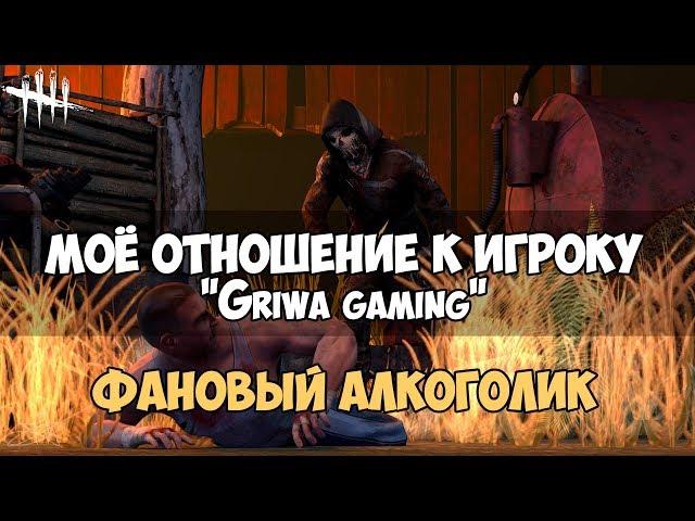 МОЁ ОТНОШЕНИЕ К ИГРОКУ "Griwa gaming".  ФАНОВЫЙ АЛКОГОЛИК В DEAD BY DAYLIGHT