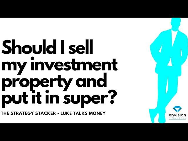 Should I sell my investment property and put the money in super? It depends on a range of factors!