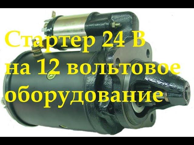 Стартер 24В установить на 12 вольтовое оборудование.