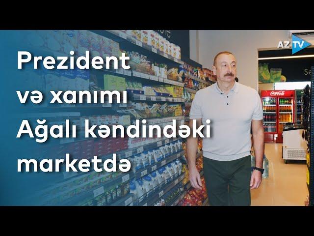 Prezident İlham Əliyev və birinci xanım Mehriban Əliyeva Ağalı kəndindəki marketdə